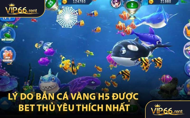 Lý Do Bắn Cá Vàng H5 Được Bet Thủ Yêu Thích Nhất