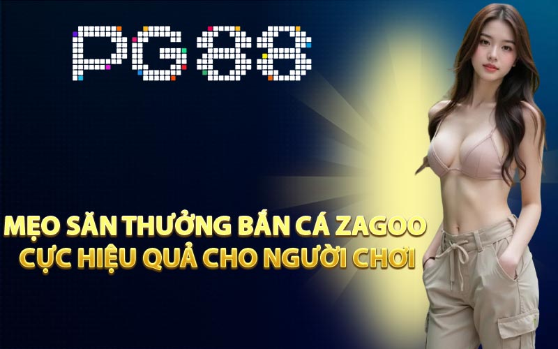 Mẹo săn thưởng Bắn cá Zagoo cực hiệu quả cho người chơi