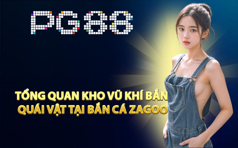 Tổng quan kho vũ khí bắn quái vật tại Bắn cá Zagoo