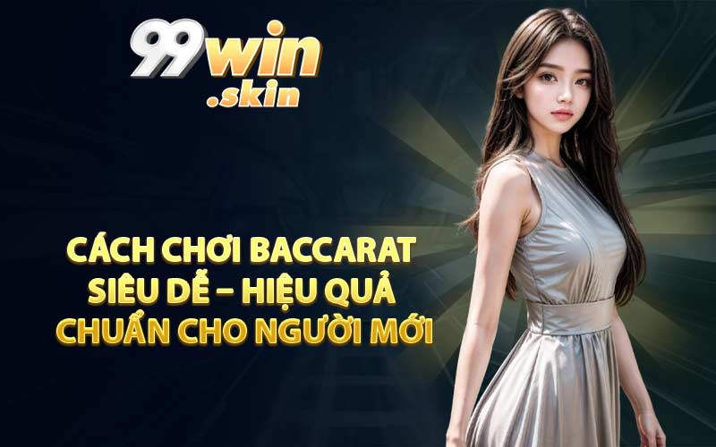 Cách chơi Baccarat siêu dễ – hiệu quả – chuẩn cho người mới