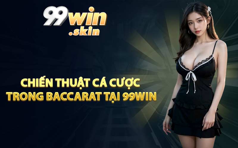Chiến thuật cá cược trong Baccarat tại 99WIN