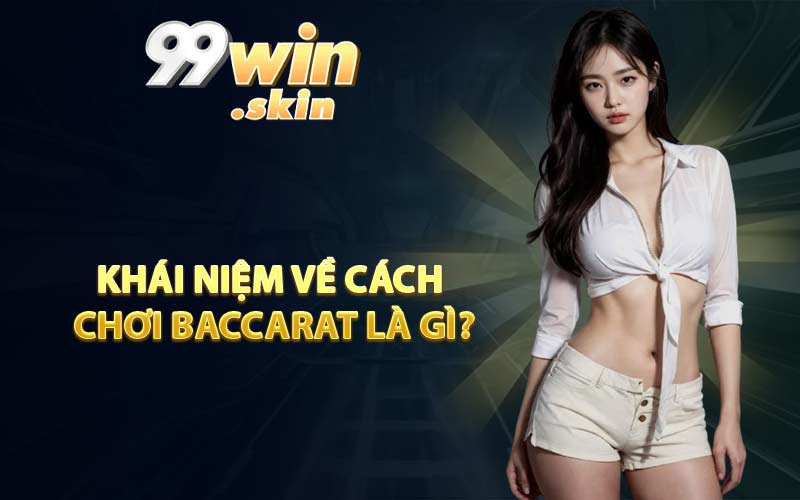 Khái niệm về cách chơi Baccarat là gì?