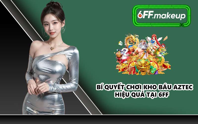 Bí quyết chơi Kho Báu Aztec hiệu quả tại 6FF