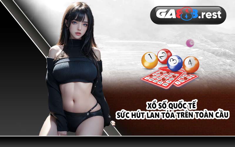 Xổ số quốc tế – Sức hút lan tỏa trên toàn cầu